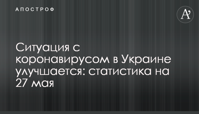 Ситуация с коронавирусом в Украине улучшается: статистика на 27 мая