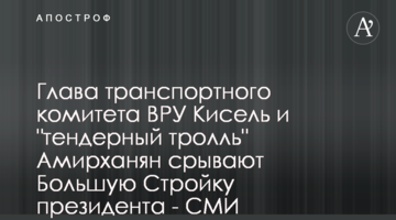 Глава транспортного комитета ВРУ Кисель и "тендерный тролль" Амирханян срывают Большую Стройку президента - СМИ