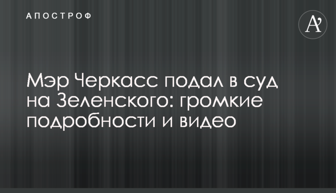 Мер Черкас подав до суду на Зеленського: гучні подробиці і відео