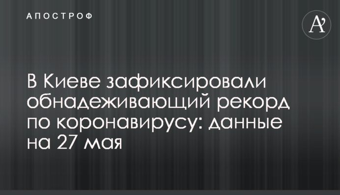 У Києві зафіксували обнадійливий рекорд по коронавірусу: дані на 27 травня