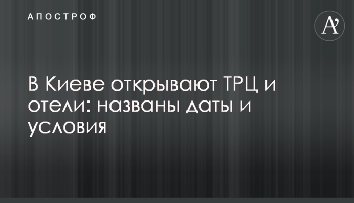 В Киеве открывают ТРЦ и отели: названы даты и условия