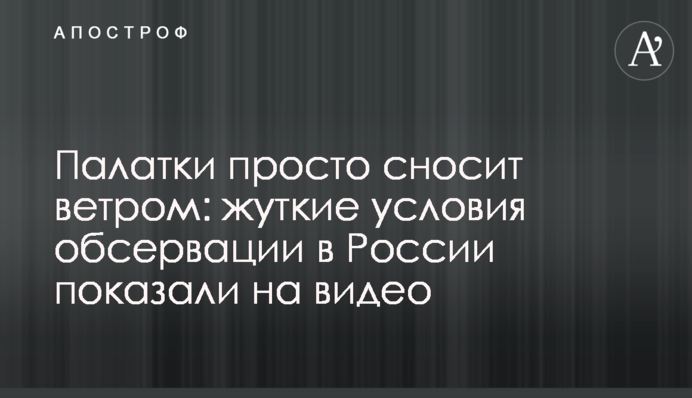 Намети просто зносить вітром: моторошні умови обсервації в Росії показали на відео