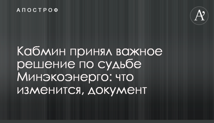 Кабмін прийняв важливе рішення щодо долі Мінекоенерго: що зміниться, документ