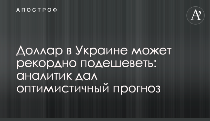 Доллар в Украине может рекордно подешеветь: аналитик дал оптимистичный прогноз