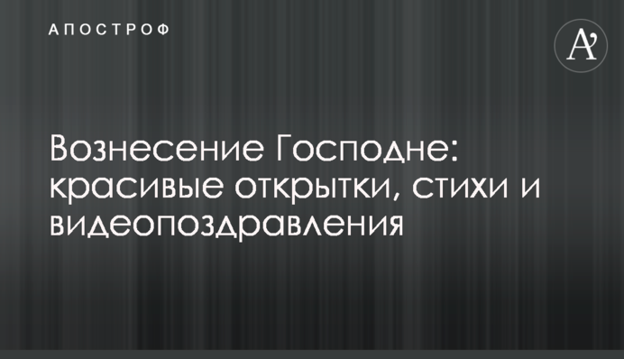 Вознесіння Господнє: красиві листівки, вірші і відеопривітання