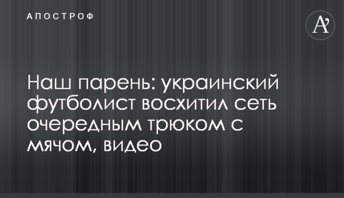 Наш хлопець: український футболіст захопив мережу черговим трюком з м'ячем, відео