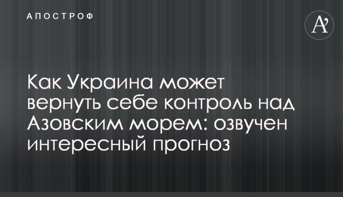 Как Украина может вернуть себе контроль над Азовским морем: озвучен интересный прогноз