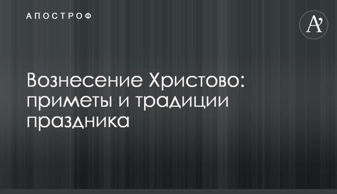 Вознесіння Христове: прикмети і традиції свята