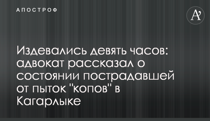 Знущалися дев'ять годин: адвокат розповів про стан постраждалої від тортур 