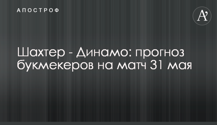 Шахтер - Динамо: прогноз букмекеров на матч 31 мая