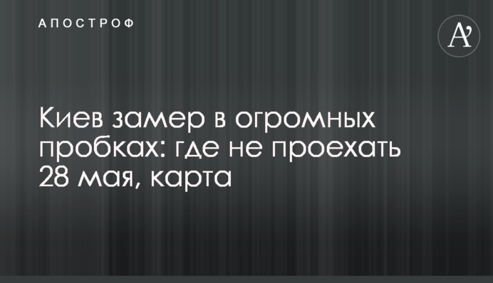 Киев замер в огромных пробках: где не проехать 28 мая, карта