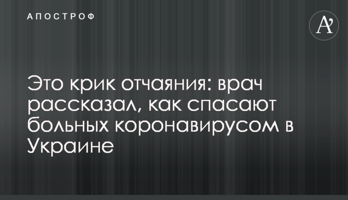 Це крик відчаю: лікар розповів, як рятують хворих коронавірусом в Україні