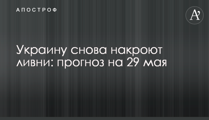 Україну знову накриють зливи: прогноз на 29 травня