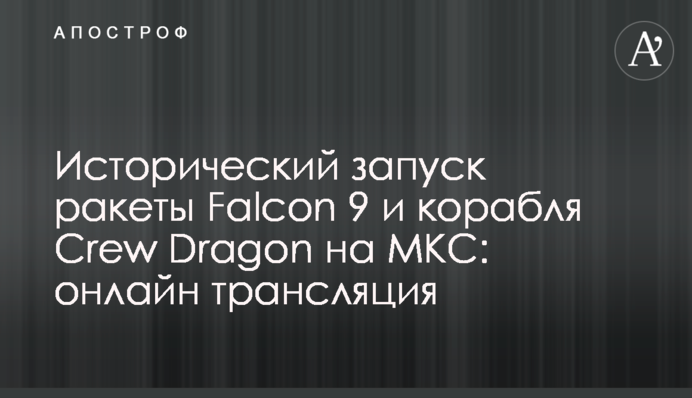Історичний запуск ракети Falcon 9 і корабля Crew Dragon на МКС: онлайн трансляція