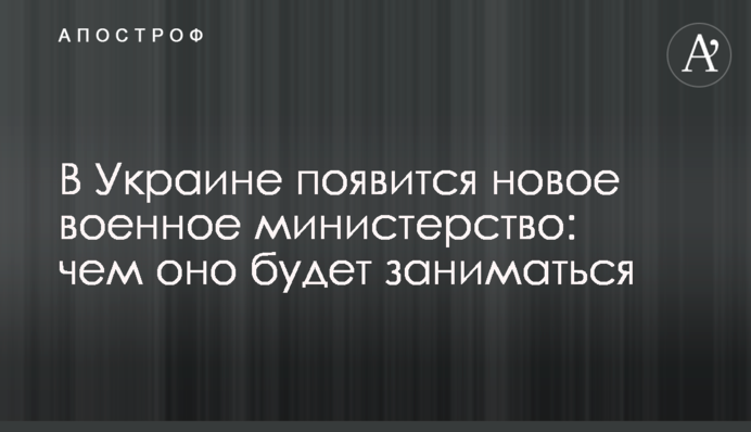 В Україні з'явиться нове військове міністерство: чим воно займатиметься