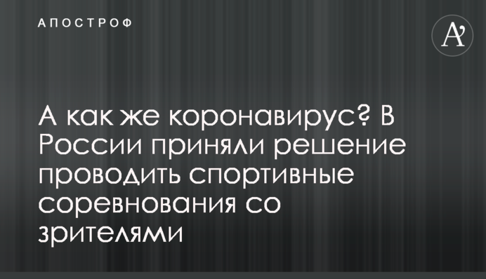 А як же коронавірус? У Росії прийняли рішення проводити спортивні змагання з глядачами