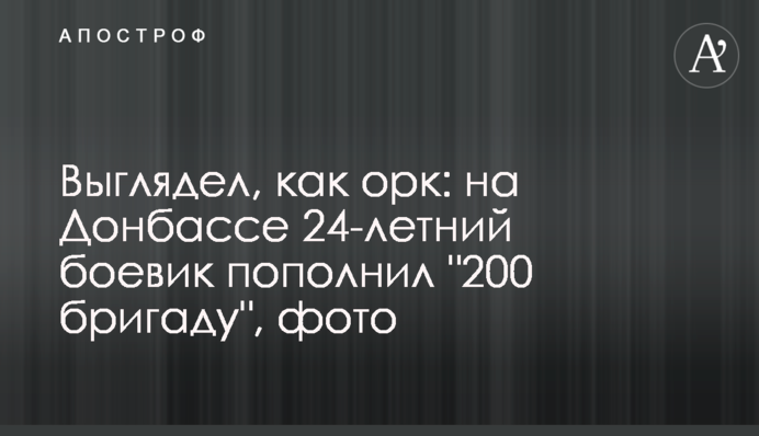 Выглядел, как орк: на Донбассе 24-летний боевик пополнил 
