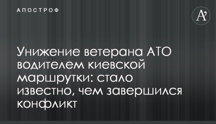​Приниження ветерана АТО водієм київської маршрутки: стало відомо, чим завершився конфлікт
