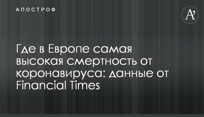 Где в Европе самая высокая смертность от коронавируса:  данные от Financial Times