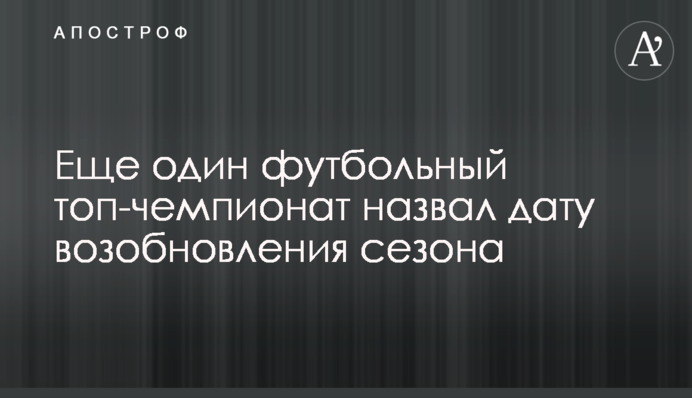 Еще один футбольный топ-чемпионат назвал дату возобновления сезона