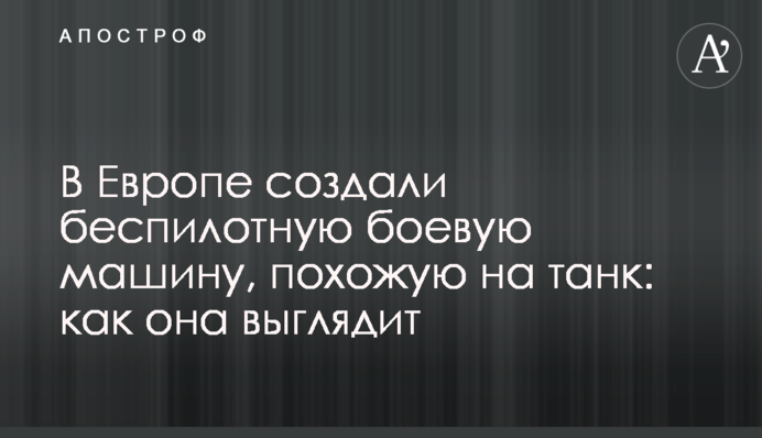 У Європі створили безпілотну бойову машину, схожу на танк: як вона виглядає