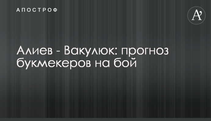 Алієв - Вакулюк: прогноз букмекерів на бій