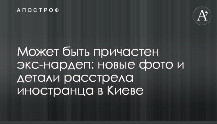 Може бути причетний екс-нардеп: нові фото і деталі розстрілу іноземця в Києві