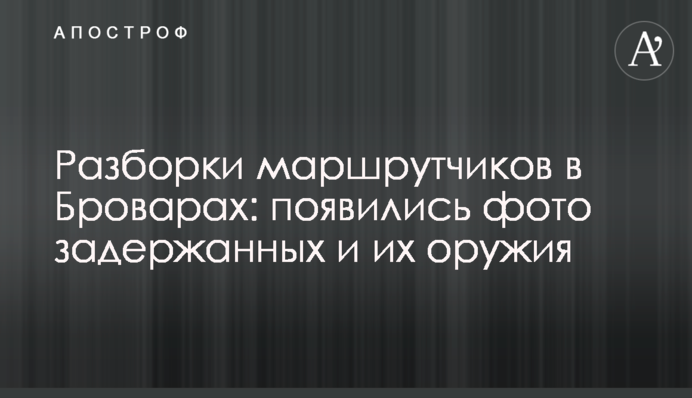 Розбірки маршрутників в Броварах: з'явилися фото затриманих і їх зброї