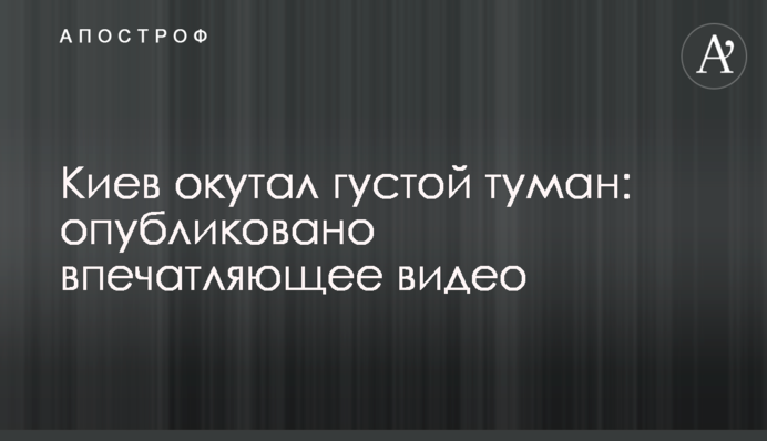 Київ огорнув густий туман: опубліковано вражаюче відео