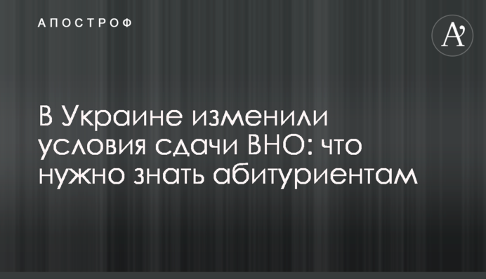 В Украине изменили условия сдачи ВНО: что нужно знать абитуриентам