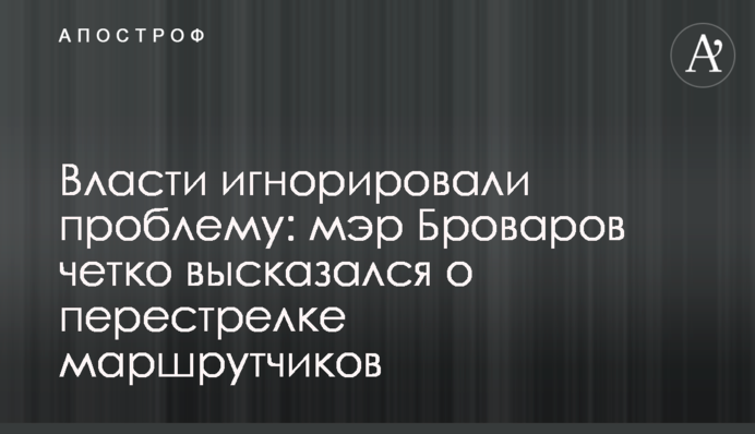 ​Влада ігнорувала проблему: мер Броварів чітко висловився про перестрілку маршрутників