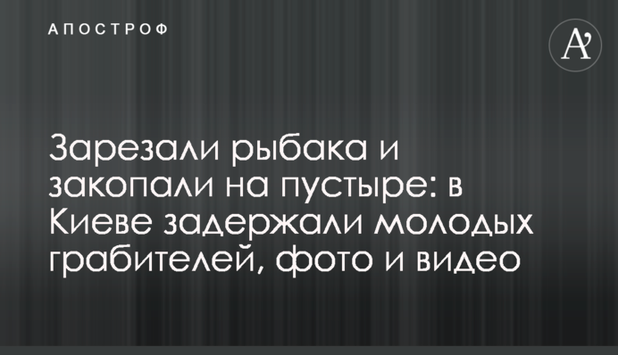Зарізали рибалку і закопали на пустирі: в Києві затримали молодих грабіжників, фото і відео