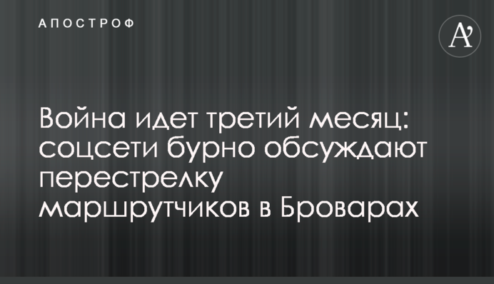 Война идет третий месяц: соцсети бурно обсуждают перестрелку маршрутчиков в Броварах