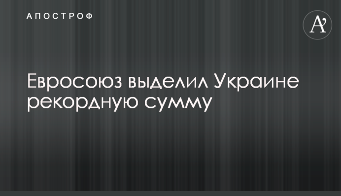 Євросоюз виділив Україні рекордну суму