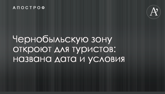 ​Чорнобильську зону відкриють для туристів: названо дату і умови