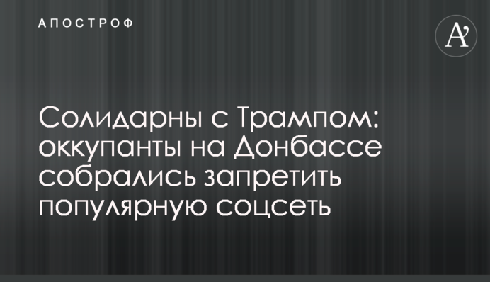 Солідарні з Трампом: окупанти на Донбасі зібралися заборонити популярну соцмережу