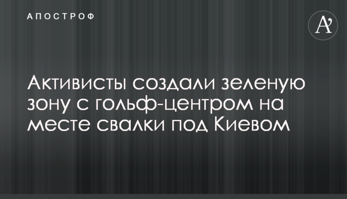 Активисты создали зеленую зону с гольф-центром на месте свалки под Киевом