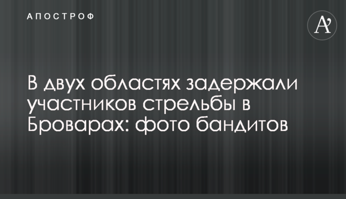 В двух областях задержали участников стрельбы в Броварах: фото бандитов