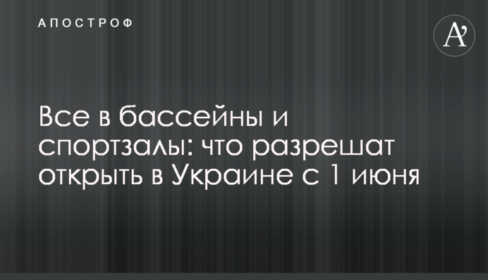 Усі в басейни і спортзали: що дозволять відкрити в Україні з 1 червня