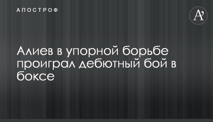 Алієв у впертій боротьбі програв дебютний бій у боксі