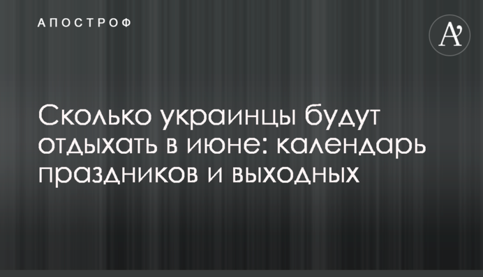 Сколько украинцы будут отдыхать в июне: календарь праздников и выходных
