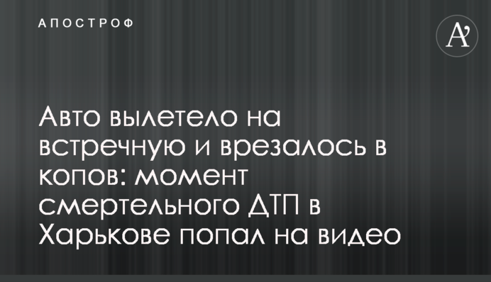 Авто вилетіло на зустрічну і врізалося в копів: момент смертельної ДТП в Харкові потрапив на відео