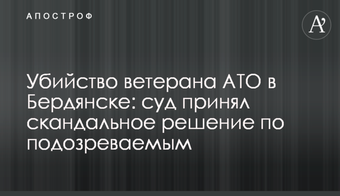 Убийство ветерана АТО в Бердянске: суд принял скандальное решение по подозреваемым