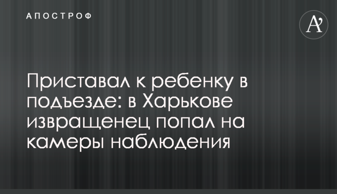 Приставал к ребенку в подъезде: в Харькове извращенец попал на камеры наблюдения