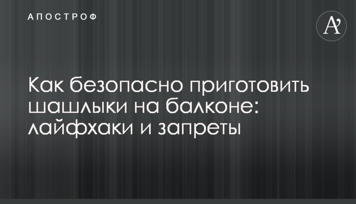 Как безопасно приготовить шашлыки на балконе: лайфхаки и запреты