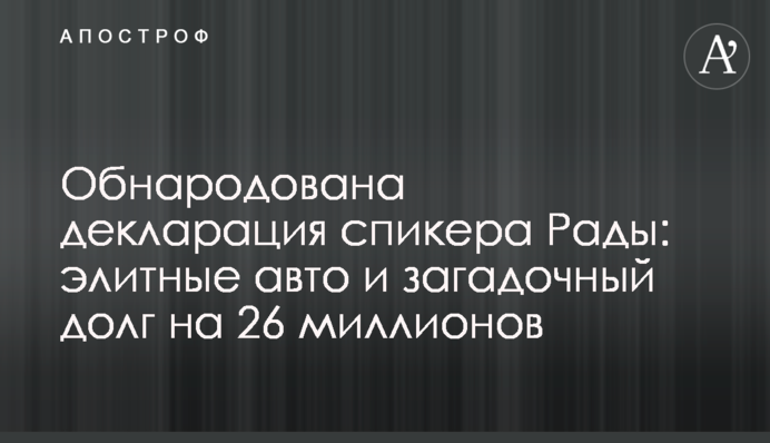 Обнародована декларация спикера Рады: элитные авто и загадочный долг на 26 миллионов