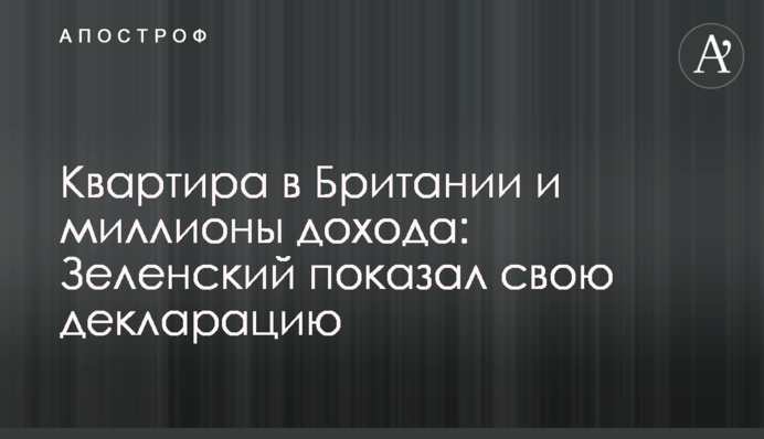 Квартира в Британії і мільйони доходу: Зеленський показав свою декларацію