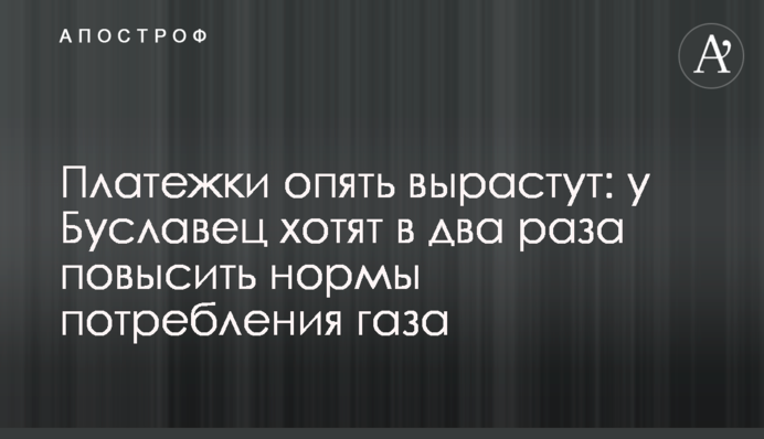 Платежки опять вырастут: у Буславец хотят в два раза повысить нормы потребления газа