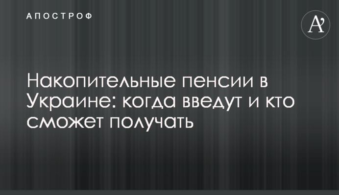 Накопичувальні пенсії в Україні: коли введуть і хто зможе отримувати