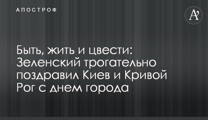 ​Бути, жити і квітнути: Зеленський зворушливо привітав Київ і Кривий Ріг з днем міста